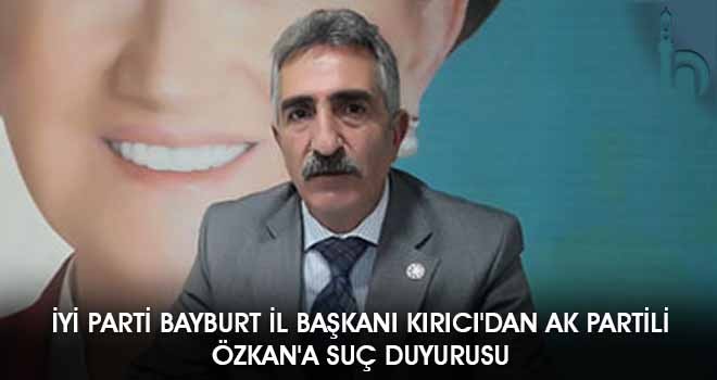 İyi Parti Bayburt İl Başkanı Kırıcı'dan Ak Partili Özkan'a Suç Duyurusu