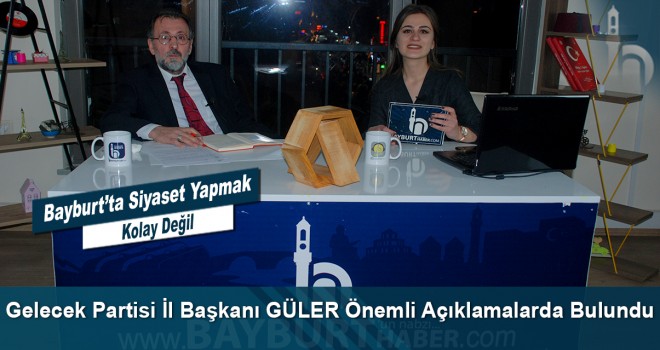 Gelecek Partisi İl Başkanı Nazir GÜLER Önemli Açıklamalarda Bulundu