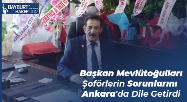 Başkan Mevlütoğulları Şoförlerin Sorunlarını Ankara'da Dile Getirdi