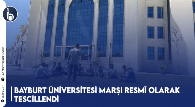 Bayburt Üniversitesi Marşı Resmî Olarak Tescillendi