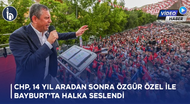 CHP, 14 Aradan Sonra Özgür Özel ile Bayburt'ta Halka Seslendi