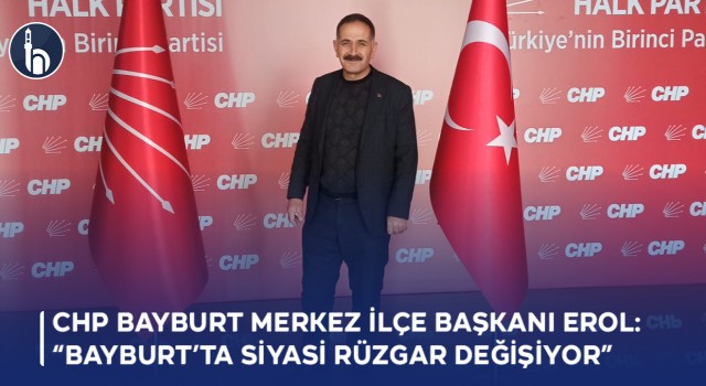 CHP Bayburt Merkez İlçe Başkanı Erol: “Bayburt’ta Siyasi Rüzgar Değişiyor”