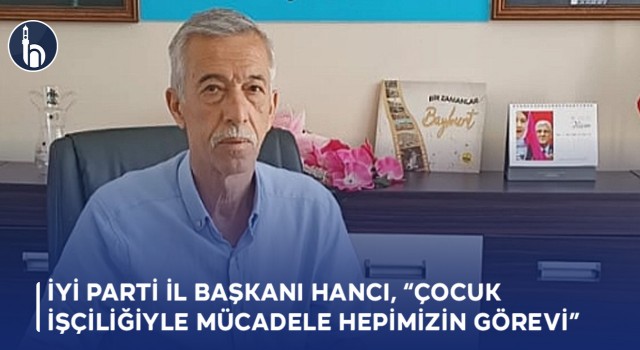 İYİ Parti İl Başkanı Hancı, “Çocuk İşçiliğiyle Mücadele Hepimizin Görevi”