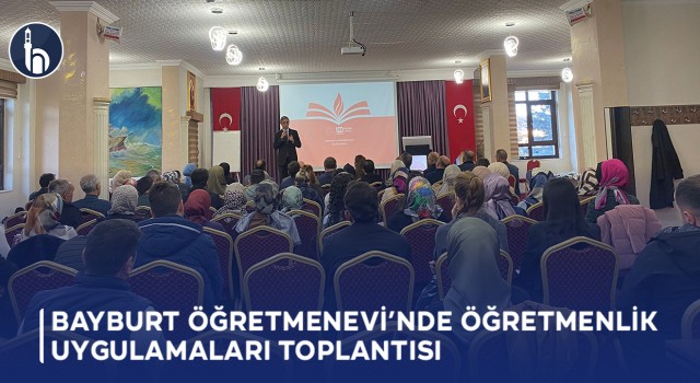 Bayburt Öğretmenevi’nde Öğretmenlik Uygulamaları Toplantısı