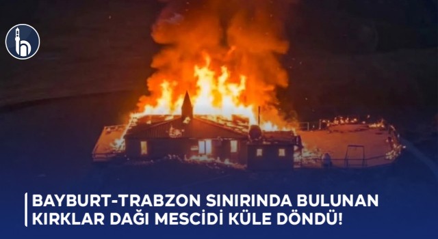 Bayburt- Trabzon Sınırında Bulunan Kırklar Dağı Mescidi Küle Döndü!