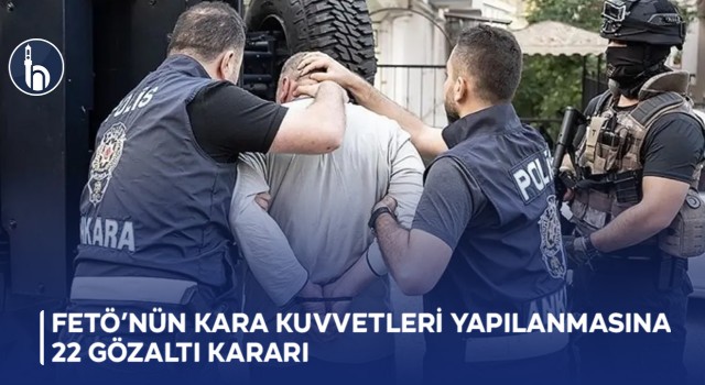 FETÖ’nün Kara Kuvvetleri Yapılanmasına 22 Gözaltı Kararı