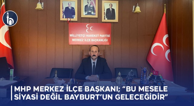 MHP Bayburt Merkez İlçe Başkanı Çalışkan; "Bu Mesele Siyasi Değil Bayburt’un Geleceğidir"
