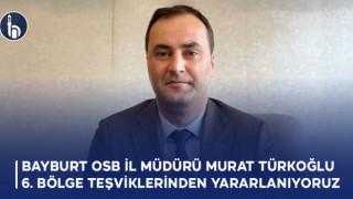 Bayburt OSB İl Müdürü Murat Türkoğlu: “6. Bölge Teşviklerinden Tam Olarak Yararlanıyoruz”