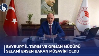 Bayburt İl Tarım ve Orman Müdürü Selami Ersen Bakan Müşaviri Oldu