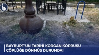 Bayburt’un Tarihi Korgan Köprüsü Çöplüğe Dönmüş Durumda!